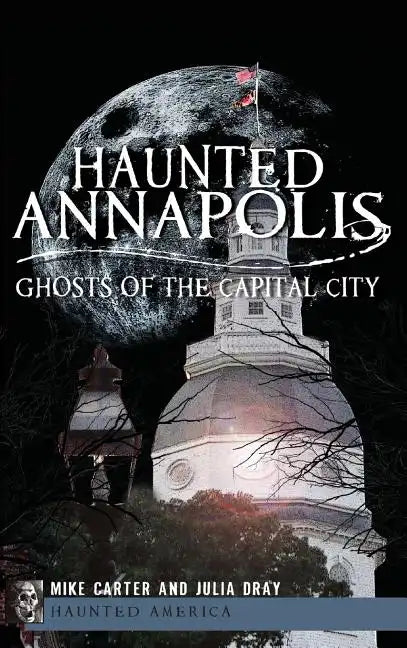 Haunted Annapolis: Ghosts of the Capital City - Hardcover
