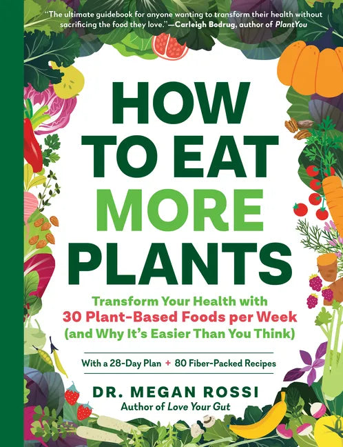 How to Eat More Plants: Transform Your Health with 30 Plant-Based Foods Per Week (and Why It's Easier Than You Think) - Paperback