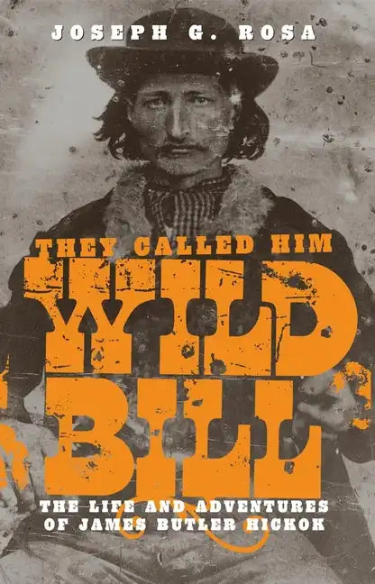 They Called Him Wild Bill: The Life and Adventures of James Butler Hickok - Paperback
