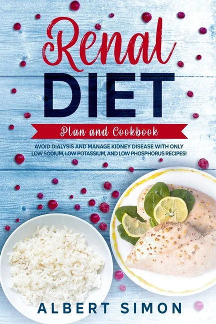 Renal Diet Plan and Cookbook: Avoid Dialysis and Manage Kidney Disease with Only Low Sodium, Low Potassium, and Low Phosphorus Recipes! - Paperback