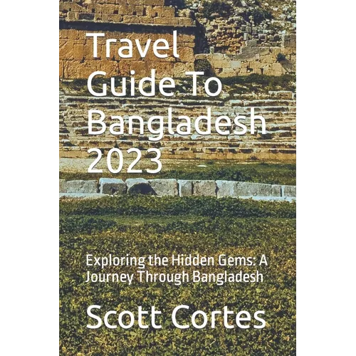 Travel Guide To Bangladesh 2023: Exploring the Hidden Gems: A Journey Through Bangladesh - Paperback
