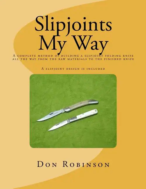 Slipjoints My Way: A complete method of making a slipjoint folder from raw materials all the way to the finished knife. - Paperback