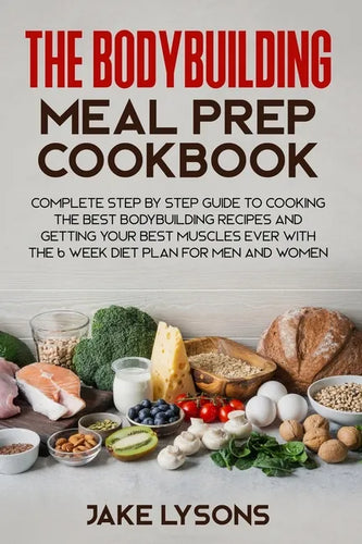 The bodybuilding meal prep cookbook: Complete step by step guide to cooking the best bodybuilding recipes and getting your best muscles ever with the - Paperback