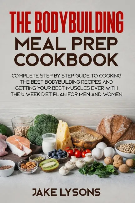 The bodybuilding meal prep cookbook: Complete step by step guide to cooking the best bodybuilding recipes and getting your best muscles ever with the - Paperback