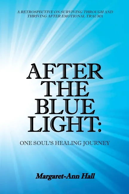 After the Blue Light: One Soul's Healing Journey: A Retrospective on Surviving Through and Thriving After Emotional Trauma - Paperback