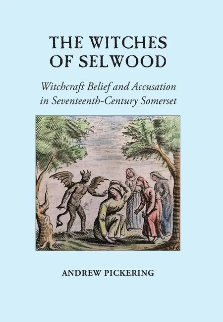 The Witches of Selwood: Witchcraft Belief and Accusation in Seventeenth-Century Somerset - Hardcover