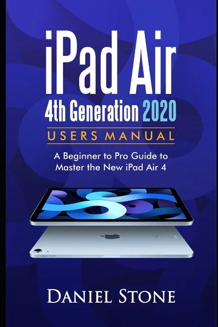 iPad Air 4th Generation 2020 User Manual: A Beginner to Pro Guide to Master the New iPad Air 4 - Paperback