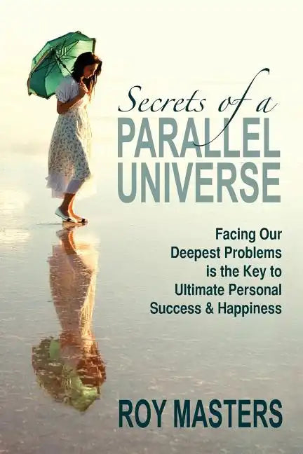 Secrets of a Parallel Universe: Facing Our Deepest Problems is the Key to Ultimate Personal Success & Happiness - Paperback