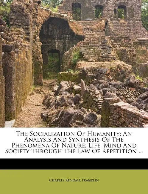 The Socialization Of Humanity: An Analysis And Synthesis Of The Phenomena Of Nature, Life, Mind And Society Through The Law Of Repetition ... - Paperback