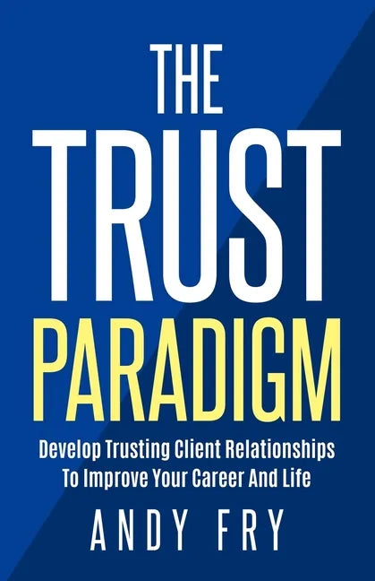 The Trust Paradigm: Develop Trusting Client Relationships To Improve Your Career And Life - Paperback