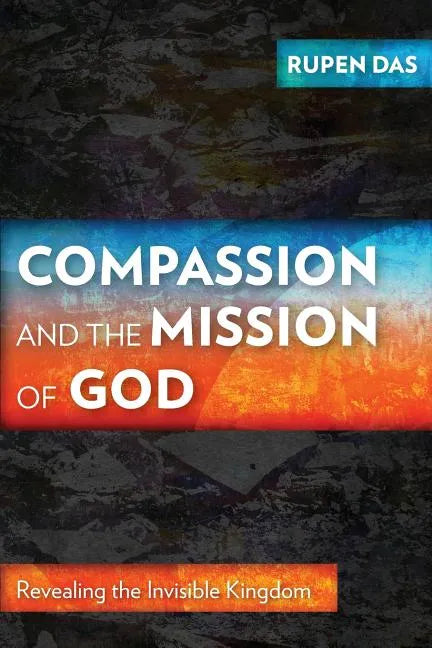 Compassion and the Mission of God: Revealing the Invisible Kingdom - Paperback