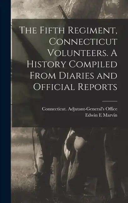 The Fifth Regiment, Connecticut Volunteers. A History Compiled From Diaries and Official Reports - Hardcover