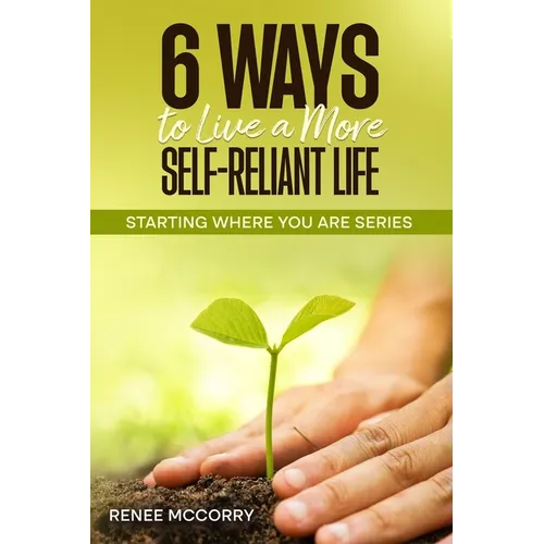 6 Ways To Live A More Self-Reliant Life: Starting Where You Are Series - Paperback