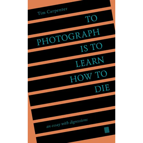 To Photograph Is to Learn How to Die: An Essay with Digressions - Paperback