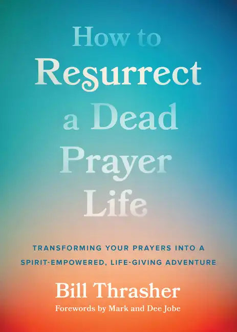How to Resurrect a Dead Prayer Life: Transforming Your Prayers Into a Spirit-Empowered, Life-Giving Adventure - Paperback