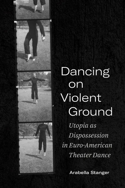 Dancing on Violent Ground: Utopia as Dispossession in Euro-American Theater Dance - Paperback