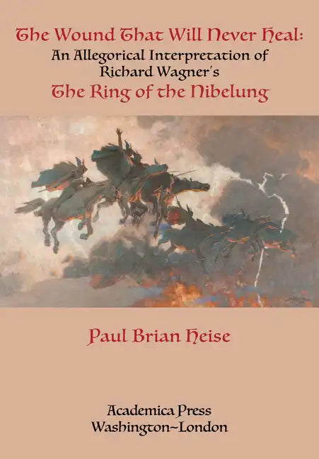 The Wound That Will Never Heal: An Allegorical Interpretation of Richard Wagner's the Ring of the Nibelung - Paperback