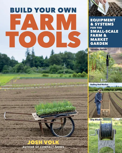 Build Your Own Farm Tools: Equipment & Systems for the Small-Scale Farm & Market Garden - Paperback