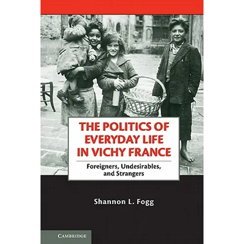 The Politics of Everyday Life in Vichy France: Foreigners, Undesirables, and Strangers - Paperback