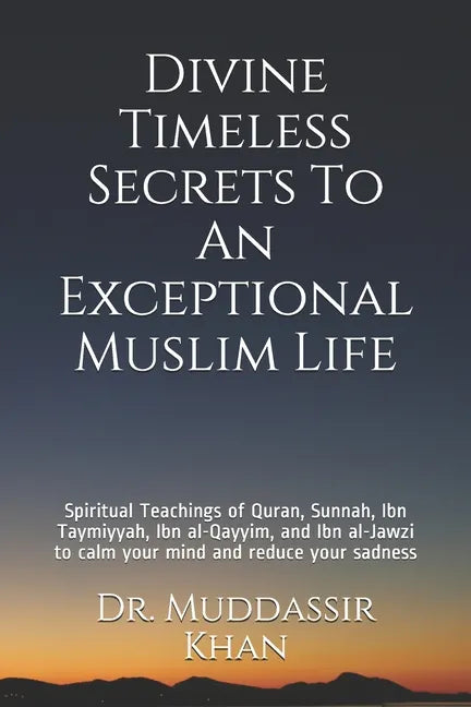 Divine Timeless Secrets To An Exceptional Muslim Life: Spiritual Teachings of Quran, Sunnah, Ibn Taymiyyah, Ibn al-Qayyim, and Ibn al-Jawzi to calm yo - Paperback