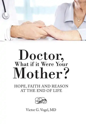 Doctor, What if it Were Your Mother?: Hope, Faith and Reason at the End of Life - Hardcover