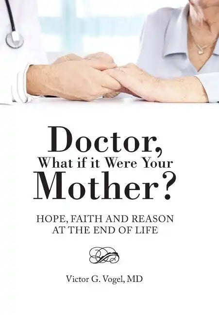 Doctor, What if it Were Your Mother?: Hope, Faith and Reason at the End of Life - Hardcover