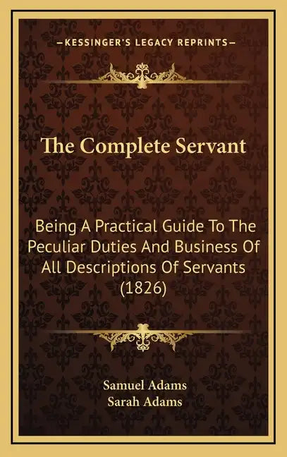 The Complete Servant: Being A Practical Guide To The Peculiar Duties And Business Of All Descriptions Of Servants (1826) - Hardcover