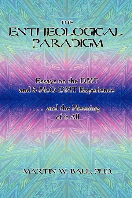 The Entheological Paradigm: Essays on the DMT and 5-MeO-DMT Experience and the Meaning of it All - Paperback