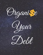 Organise Your Debt: Fulfill Everything Inside and Be Organised in Budget Bills Debt - Paperback