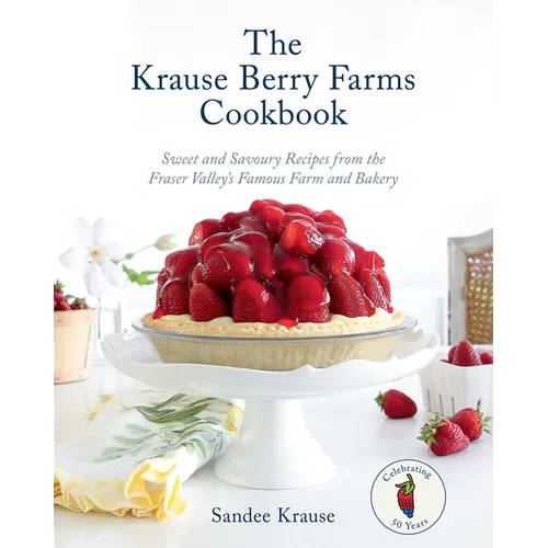 The Krause Berry Farms Cookbook: Sweet and Savoury Recipes from the Fraser Valley's Famous Farm and Bakery - Hardcover
