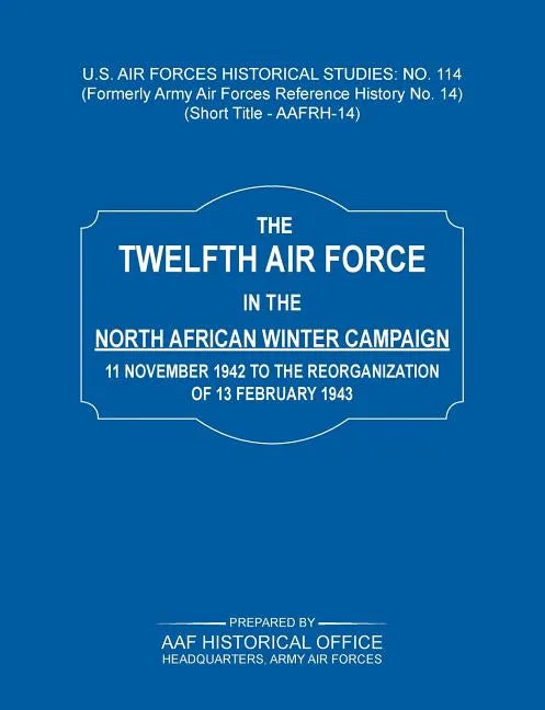 The 12th Air Force in the North African Winter Campaign: 11 November 1942 to the Reorganization of 18th February 1843 (Us Air Forces Historical Studie - Paperback