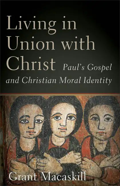 Living in Union with Christ: Paul's Gospel and Christian Moral Identity - Paperback