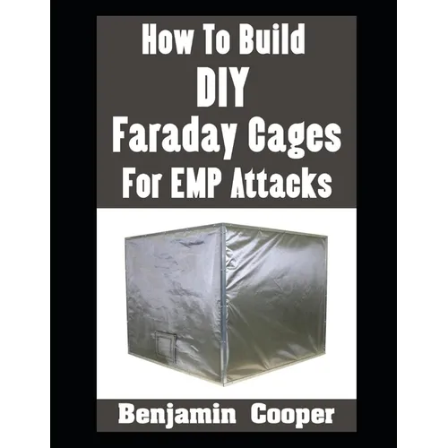 How To Build DIY Faraday Cages For EMP Attacks: A Step-By-Step Guide On Building Faraday Cages To Protect Your Electronic Devices During An EMP or Sol - Paperback