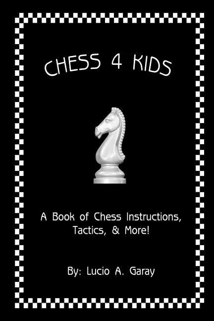 Chess 4 Kids: A Book of Chess Instructions, Tactics, & More! - Paperback