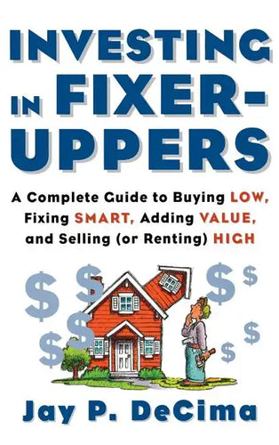 Investing in Fixer-Uppers: A Complete Guide to Buying Low, Fixing Smart, Adding Value, a Complete Guide to Buying Low, Fixing Smart, Adding Value - Hardcover