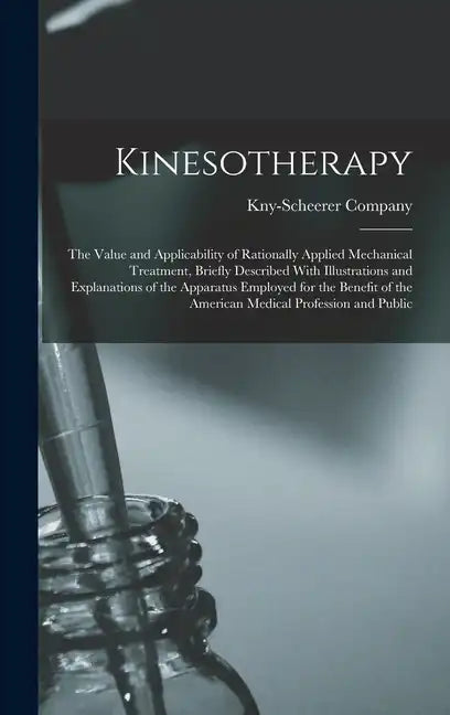 Kinesotherapy: The Value and Applicability of Rationally Applied Mechanical Treatment, Briefly Described With Illustrations and Expla - Hardcover