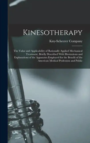 Kinesotherapy: The Value and Applicability of Rationally Applied Mechanical Treatment, Briefly Described With Illustrations and Expla - Hardcover