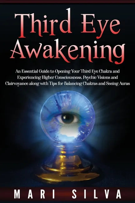 Third Eye Awakening: An Essential Guide to Opening Your Third Eye Chakra and Experiencing Higher Consciousness, Psychic Visions and Clairvo - Paperback
