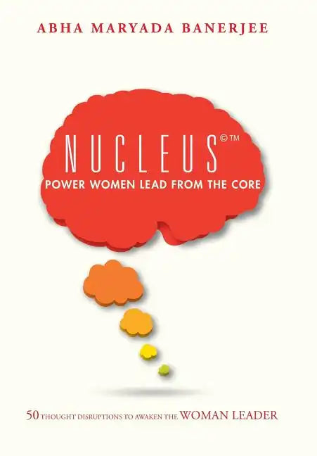 Nucleus(c)(TM) Power Women Lead From The Core: 50 Thought Disruptions to Awaken the Woman Leader - Hardcover