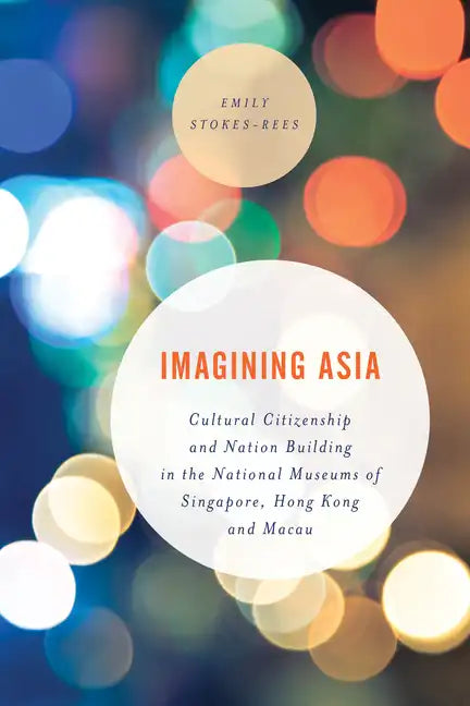 Imagining Asia: Cultural Citizenship and Nation Building in the National Museums of Singapore, Hong Kong and Macau - Paperback