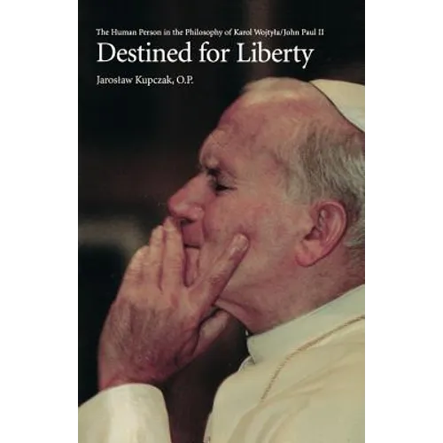 Destined for Liberty: The Human Person in the Philosophy of Karol Wojtya/John Paul II - Paperback