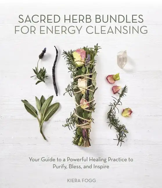Sacred Herb Bundles for Energy Cleansing: Your Guide to a Powerful Healing Practice to Purify, Bless and Inspire - Paperback