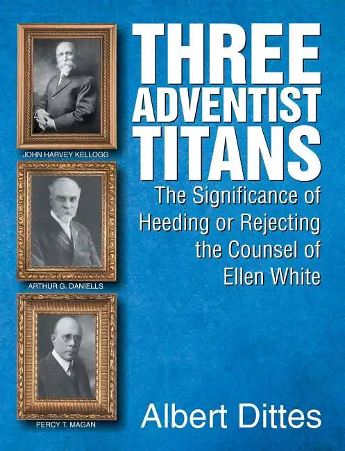 Three Adventist Titans: The Significance of Heeding or Rejecting the Counsel of Ellen White - Paperback