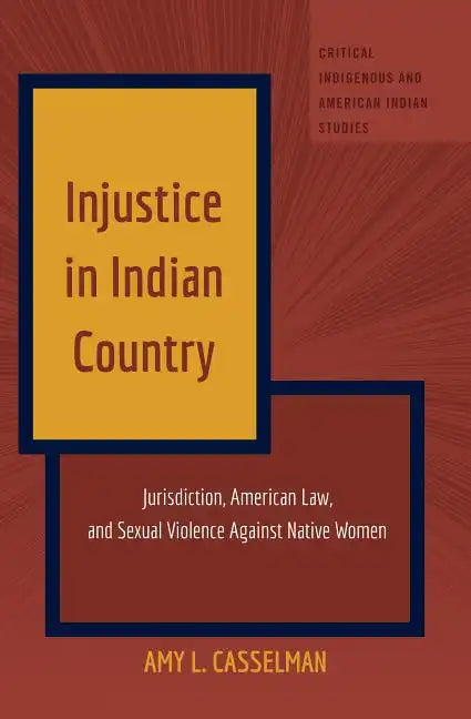 Injustice in Indian Country: Jurisdiction, American Law, and Sexual Violence Against Native Women - Hardcover