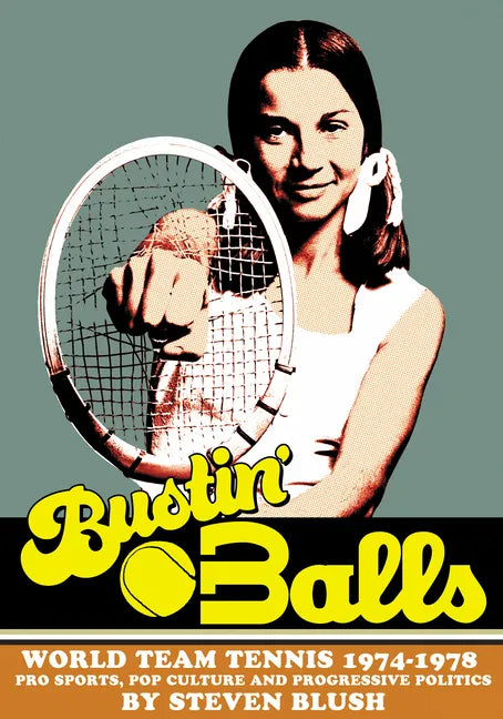 Bustin' Balls: World Team Tennis 1974-1978, Pro Sports, Pop Culture and Progressive Politics - Hardcover