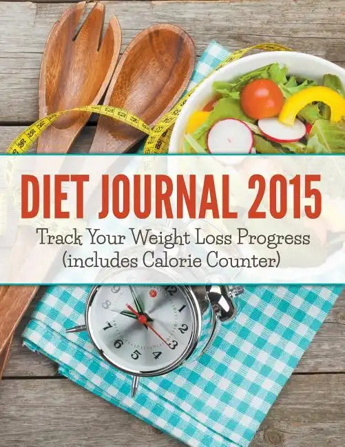 Diet Journal 2015: Track Your Weight Loss Progress (includes Calorie Counter) - Paperback