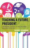 Teaching a Future President: Empowering Students to Take on Almost Impossible Problems - Paperback