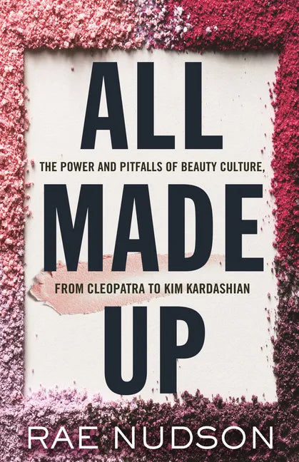 All Made Up: The Power and Pitfalls of Beauty Culture, from Cleopatra to Kim Kardashian - Paperback