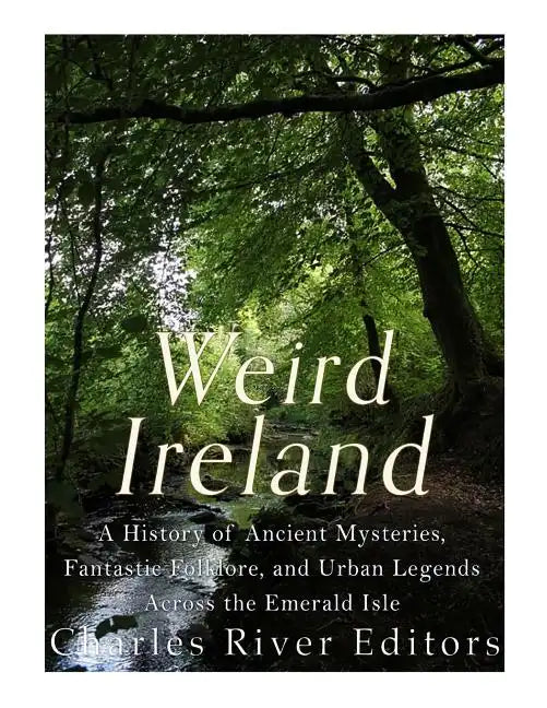 Weird Ireland: A History of Ancient Mysteries, Fantastic Folklore, and Urban Legends Across the Emerald Isle - Paperback