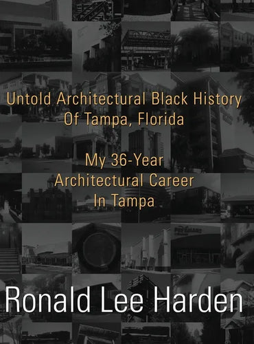 Untold Architectural Black History of Tampa, Florida: My 36-Year Architectural Career in Tampa - Hardcover